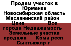 Продам участок в Юрманке Новосибирская область, Маслянинский район) › Цена ­ 700 000 - Все города Недвижимость » Земельные участки продажа   . Коми респ.,Сыктывкар г.